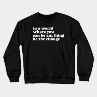 In A World Where You Can Be Anything Be The Change Crewneck Sweatshirt